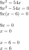 9 {x}^{2} = 54x \\ 9 {x}^{2} - 54x = 0 \\ 9x(x - 6) = 0 \\ \\ 9x = 0 \\ x = 0 \\ \\ x - 6 = 0 \\ x = 6