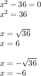 {x}^{2} - 36 = 0 \\ {x}^{2} = 36 \\ \\ x = \sqrt{36} \\ x = 6 \\ \\ x = - \sqrt{36} \\ x = - 6