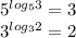 5^{log_53}=3\\3^{log_32}=2