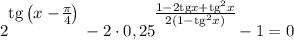 2^\bigg{\text{tg}\left(x - \frac{\pi}{4} \right )} - 2 \cdot 0,25^{\bigg{\frac{ 1 - 2\text{tg}x + \text{tg}^{2}x}{ 2(1 - \text{tg}^{2}x) }}} - 1 = 0