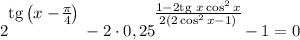 2^\bigg{\text{tg}\left(x - \frac{\pi}{4} \right )} - 2 \cdot 0,25^{\bigg{\frac{ 1 - 2\text{tg} \ x \cos^{2} x}{ 2(2\cos^{2} x - 1) }}} - 1 = 0