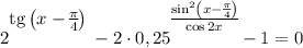 2^\bigg{\text{tg}\left(x - \frac{\pi}{4} \right )} - 2 \cdot 0,25^\bigg{\frac{\sin^{2}\left(x - \frac{\pi}{4} \right)}{\cos 2x} } - 1 = 0