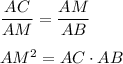 \dfrac{AC}{AM}=\dfrac{AM}{AB}\\ \\ AM^2=AC\cdot AB