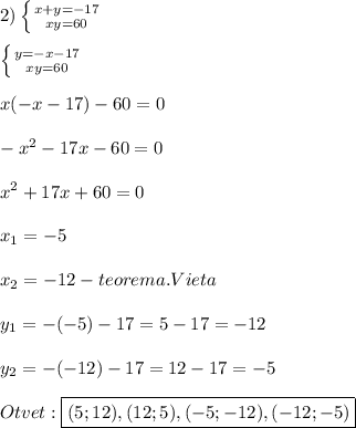 2)\left \{ {{x+y=-17} \atop {xy=60}} \right.\\\\\left \{ {{y=-x-17} \atop {xy=60}} \right.\\\\x(-x-17)-60=0\\\\-x^{2}-17x-60=0\\\\x^{2}+17x+60=0\\\\x_{1} =-5\\\\x_{2}=-12-teorema.Vieta\\\\y_{1}=-(-5)-17=5-17=-12\\\\y_{2}=-(-12)-17=12-17=-5\\\\Otvet:\boxed{(5;12),(12;5),(-5;-12),(-12;-5)}