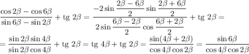 \dfrac{\cos 2\beta - \cos 6\beta }{\sin 6\beta - \sin2\beta } + \text{tg} \ 2\beta = \dfrac{-2\sin\dfrac{2\beta -6\beta }{2}\sin\dfrac{2\beta + 6\beta }{2} }{2\sin\dfrac{6\beta -2\beta }{2}\cos\dfrac{6\beta + 2\beta }{2} } + \text{tg} \ 2\beta=\\= \dfrac{\sin2\beta \sin4\beta }{\sin2\beta \cos4\beta } + \text{tg} \ 2\beta= \text{tg}\ 4\beta + \text{tg} \ 2\beta = \dfrac{\sin(4\beta + 2\beta )}{\cos4\beta \cos 2\beta } = \dfrac{\sin 6\beta}{\cos4\beta \cos 2\beta}