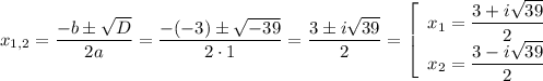 x_{1,2 }= \dfrac{-b \pm \sqrt{D}}{2a} = \dfrac{-(-3) \pm \sqrt{-39}}{2 \cdot 1} = \dfrac{3 \pm i\sqrt{39}}{2} = \left[\begin{array}{ccc}x_{1} = \dfrac{3 + i\sqrt{39}}{2}\\x_{2} = \dfrac{3 - i\sqrt{39}}{2}\\\end{array}\right