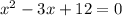 x^{2} - 3x + 12 = 0