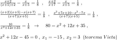 \frac{x+2}{(x+5)+2}-\frac{x}{x+5}=\frac{1}{8}\; \; ,\; \; \; \frac{x+2}{x+7}-\frac{x}{x+5}=\frac{1}{8}\; ,\\\\\frac{(x+2)(x+5)-x(x+7)}{(x+7)(x+5)}=\frac{1}{8}\; \; ,\; \; \frac{x^2+7x+10-x^2-7x}{(x+7)(x+5)}=\frac{1}{8}\; ,\\\\\frac{10}{x^2+12x+35}=\frac{1}{8}\; \; \to \; \; \; \; 80=x^2+12x+35\; ,\\\\x^2+12x-45=0\; ,\; x_1=-15\; ,\; x_2=3\; \; (teorema\; Vieta)