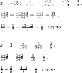 x=-15:\; \; \frac{x}{x+5}=\frac{-15}{-15+5}=\frac{-15}{-10}=\frac{3}{2}\; ,\\\\\frac{x+2}{x+7}=\frac{-15+2}{-15+7}=\frac{-13}{-8}=\frac{13}{8}\; ,\\\\\frac{13}{8}-\frac{3}{2}=\frac{13-12}{8}=\frac{1}{8}\; \; \; verno\\\\\\x=3:\; \; \frac{x}{x+5}=\frac{3}{3+5}=\frac{3}{8}\; ,\\\\\frac{x+2}{x+7}=\frac{3+2}{3+7}=\frac{5}{10}=\frac{1}{2}\; ,\\\\\frac{1}{2}-\frac{3}{8}=\frac{4-3}{8}=\frac{1}{8}\; \; \; verno