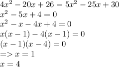 4 {x}^{2} - 20x + 26 = 5 {x}^{2} - 25x + 30 \\ {x}^{2} - 5x + 4 = 0 \\ {x}^{2} - x - 4x + 4 = 0 \\ x(x - 1) - 4(x - 1) = 0 \\ (x - 1)(x - 4) = 0 \\ = x = 1 \\ x = 4