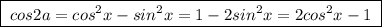 \boxed {\; cos2a=cos^2x-sin^2x=1-2sin^2x=2cos^2x-1\; }