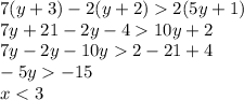 7(y + 3) - 2(y + 2) 2(5y + 1) \\ 7y + 21 - 2y - 4 10y + 2 \\ 7y - 2y - 10y 2 - 21 + 4 \\ - 5y - 15 \\ x < 3