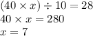 (40 \times x) \div 10 = 28 \\ 40 \times x = 280 \\ x = 7