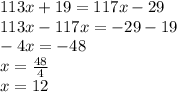 113x + 19 = 117x - 29 \\ 113x - 117x = - 29 - 19 \\ - 4x = - 48 \\ x = \frac{48}{4} \\ x = 12