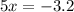 5x = - 3.2