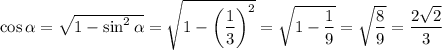 \cos\alpha =\sqrt{1-\sin^2\alpha} =\sqrt{1-\left(\dfrac{1}{3}\right)^2} =\sqrt{1-\dfrac{1}{9}} =\sqrt{\dfrac{8}{9}} =\dfrac{2\sqrt{2} }{3}