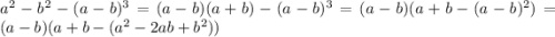 a {}^{2} - b {}^{2} - (a - b) {}^{3} = (a - b)(a + b) - (a - b) {}^{3} = (a - b)(a + b - (a - b) {}^{2} ) = (a - b)(a + b - (a {}^{2} - 2ab + b {}^{2}))