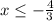 x \leq -\frac{4}{3}