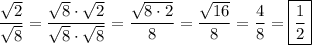 \displaystyle \[\frac{{\sqrt 2}}{{\sqrt 8}}=\frac{{\sqrt 8\cdot \sqrt 2}}{{\sqrt 8\cdot \sqrt 8}}=\frac{{\sqrt {8\cdot 2}}}{8}=\frac{{\sqrt {16}}}{8}=\frac{4}{8}=\boxed{\frac{1}{2}}\]