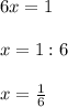 6x=1\\\\x=1:6\\\\x=\frac{1}{6}