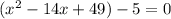 (x^2-14x+49)-5=0