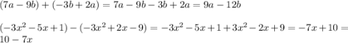 (7a - 9b) + ( - 3b + 2a) = 7a - 9b- 3b + 2a=9a - 12b \\ \\ ( - 3 {x}^{2} - 5x + 1) - ( - 3 {x}^{2} + 2x - 9) = - 3 {x}^{2} - 5x + 1 + 3 {x}^{2} - 2x + 9 = - 7x + 10 = 10 - 7x