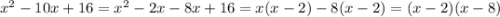 x {}^{2} - 10x + 16 = {x}^{2} - 2x - 8x + 16 = x(x - 2) - 8(x - 2) = (x - 2)(x - 8)