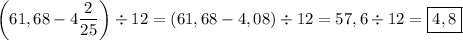 \displaystyle \[\left( {61,68-4\frac{2}{{25}}} \right) \div 12=\left( {61,68-4,08}\right)\div 12=57,6\div 12=\boxed{4,8}\]