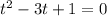 t^2-3t+1=0