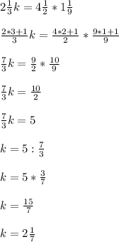 2\frac{1}{3}k= 4\frac{1}{2} *1 \frac{1}{9} \\ \\\frac{2*3+1}{3}k=\frac{4*2+1}{2}*\frac{9*1+1}{9} \\ \\ \frac{7}{3}k=\frac{9}{2} *\frac{10}{9} \\ \\\frac{7}{3}k=\frac{10}{2}\\ \\ \frac{7}{3}k=5\\ \\ k= 5:\frac{7}{3}\\ \\k= 5*\frac{3}{7}\\ \\k=\frac{15}{7}\\ \\k= 2 \frac{1}{7}