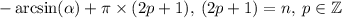 -\arcsin(\alpha) + \pi \times (2p+1), \: (2p+1) = n, \: p \in \mathbb{Z}