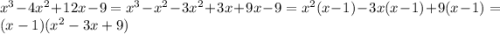 {x}^{3} - 4 {x}^{2} + 12x - 9 = {x}^{3} - {x}^{2} - 3 {x}^{2} + 3x + 9x - 9 = {x}^{2}(x - 1) - 3x(x - 1) + 9(x - 1) = (x - 1)( {x}^{2} - 3x + 9)