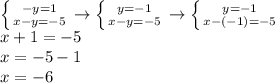 \left \{ {{ - y = 1} \atop {x - y = - 5}} \right. \to \left \{ {{y= - 1} \atop {x - y = - 5}} \right. \to \left \{ {{y= - 1} \atop {x - ( - 1) = - 5}} \right. \\ x + 1 = - 5 \\ x = - 5 - 1 \\ x = - 6 \\