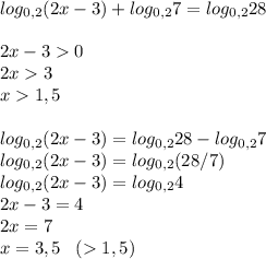 log_{0,2}(2x-3)+log_{0,2}7=log_{0,2}28\\\\2x-30\\2x3\\x1,5\\\\log_{0,2}(2x-3)=log_{0,2}28-log_{0,2}7\\log_{0,2}(2x-3)=log_{0,2}(28/7)\\log_{0,2}(2x-3)=log_{0,2}4\\2x-3=4\\2x=7\\x=3,5\;\;\;(1,5)