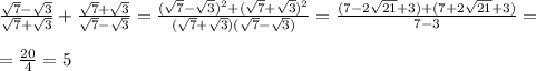 \frac{\sqrt7-\sqrt3}{\sqrt7+\sqrt3}+\frac{\sqrt7+\sqrt3}{\sqrt7-\sqrt3}=\frac{(\sqrt7-\sqrt3)^2+(\sqrt7+\sqrt3)^2}{(\sqrt7+\sqrt3)(\sqrt7-\sqrt3)}=\frac{(7-2\sqrt{21}+3)+(7+2\sqrt{21}+3)}{7-3}=\\\\=\frac{20}{4}=5