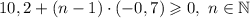 10,2 + (n-1) \cdot (-0,7) \geqslant 0, \ n \in \mathbb{N}