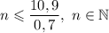 n \leqslant \dfrac{10,9}{0,7} , \ n \in \mathbb{N}