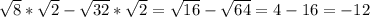 \sqrt{8} *\sqrt{2} -\sqrt{32} *\sqrt{2} = \sqrt{16} -\sqrt{64} = 4-16 = -12