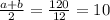 \frac{a + b}{2} = \frac{120}{12} = 10