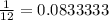 \frac{1}{12} = 0.0833333