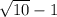 \sqrt{10}-1