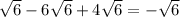 \sqrt{6} - 6\sqrt{6} + 4\sqrt{6} = -\sqrt{6}