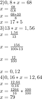 2) 0,8 *x=68\\x=\frac{68}{0,8}\\ x=\frac{68*10}{8}\\ x=17*5\\ 3)13*x=1,56\\x=\frac{1,56}{13}\\\\x=\frac{156}{100*13} \\\\x=\frac{12}{100}\\\\ x=0,12\\4)0,16*x=12,64\\x=\frac{12.64}{0,16}\\ x=\frac{1264}{16}*\frac{100}{100}\\ x=79