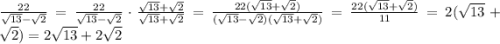 \frac{22}{\sqrt{13}-\sqrt{2}}=\frac{22}{\sqrt{13}-\sqrt{2}}\cdot \frac{\sqrt{13}+\sqrt{2}}{\sqrt{13}+\sqrt{2}}=\frac{22(\sqrt{13}+\sqrt{2})}{(\sqrt{13}-\sqrt{2})(\sqrt{13}+\sqrt{2})}=\frac{22(\sqrt{13}+\sqrt{2})}{11}=2(\sqrt{13}+\sqrt{2})=2\sqrt{13}+2\sqrt{2}