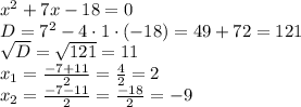 x^2+7x-18=0\\D=7^2-4\cdot1\cdot(-18)=49+72=121\\\sqrt{D}=\sqrt{121}=11\\x_1=\frac{-7+11}{2}=\frac{4}{2}=2\\x_2=\frac{-7-11}{2}=\frac{-18}{2}=-9