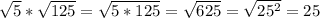 \sqrt{5}*\sqrt{125}=\sqrt{5*125} =\sqrt{625}=\sqrt{25^{2}}=25