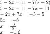 5 - 2x = 11 - 7(x + 2) \\ 5 - 2x = 11 - 7x - 14 \\ - 2x + 7x = - 3 - 5 \\ 5x = - 8 \\ x = \frac{ - 8}{5} \\ x = - 1.6