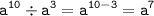 \displaystyle \tt a^{10} \div a^3=a^{10-3}=a^7