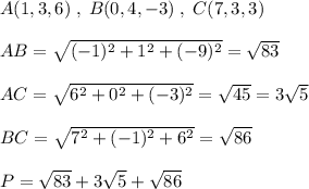 A(1,3,6)\; ,\; B(0,4,-3)\; ,\; C(7,3,3)\\\\AB=\sqrt{(-1)^2+1^2+(-9)^2}=\sqrt{83}\\\\AC=\sqrt{6^2+0^2+(-3)^2}=\sqrt{45}=3\sqrt5\\\\BC=\sqrt{7^2+(-1)^2+6^2}=\sqrt{86}\\\\P=\sqrt{83}+3\sqrt5+\sqrt{86}