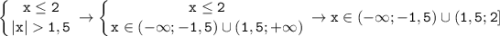 \displaystyle \tt \left \{ {{x\leq2 } \atop {|x|1,5}} \right. \to \left \{ {{x\leq 2} \atop {x\in(-\infty; -1,5)\cup(1,5;+\infty)}} \right. \to x\in(-\infty;-1,5)\cup(1,5;2]